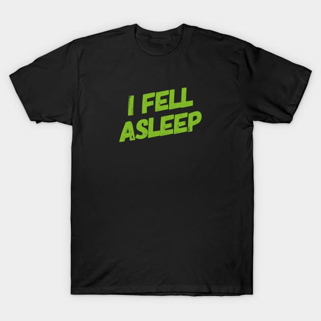 I fell asleep - Humorous gift T-Shirt by BlackCricketdesign